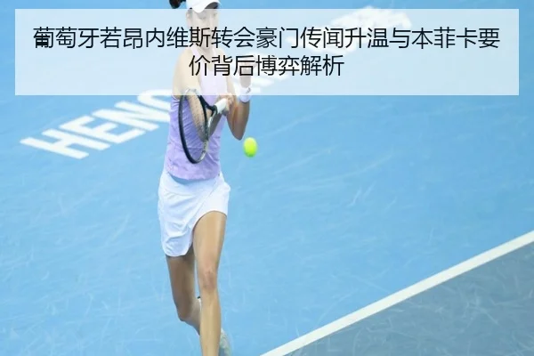 葡萄牙若昂内维斯转会豪门传闻升温与本菲卡要价背后博弈解析