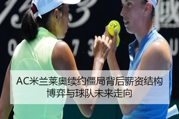 AC米兰莱奥续约僵局背后薪资结构博弈与球队未来走向
